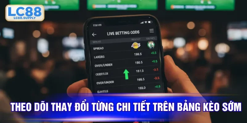 Theo dõi thay đổi từng chi tiết trên bảng kèo sớm